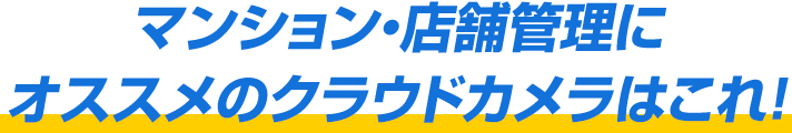 マンション・店舗管理にオススメのクラウドカメラはこれ！